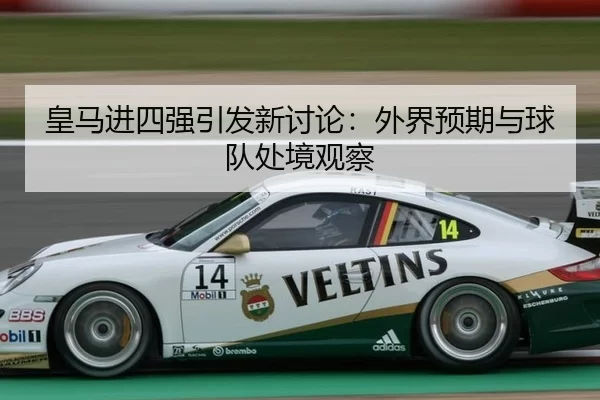 皇马进四强引发新讨论：外界预期与球队处境观察